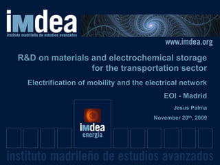 R&D on materials and electrochemical storage
                 for the transportation sector
  Electrification of mobility and the electrical network
                                           EOI - Madrid
                                              Jesus Palma
                                       November 20th, 2009




                                                             1
 