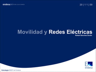 Movilidad & Redes Eléctricas
                                                  20 | 1 1 | 09




                    Movilidad y Redes Eléctricas Rafael Sánchez Durán




Estrategia NEEP de Endesa
 