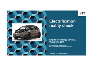 22/03/2019 VTT – beyond the obvious 1
Nils-Olof Nylund, Senior Advisor
VTT Technical Research Centre of Finland
Electrification
reality check
Engine technology seminar,
Vaasa 21.3.2019
Picture: BMW
 