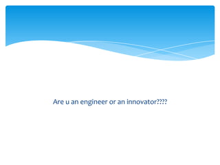 Are u an engineer or an innovator????
 