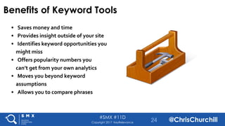 #SMX #11D
@ChrisChurchillCopyright 2017 KeyRelevance
Benefits of Keyword Tools
• Saves money and time
• Provides insight o...