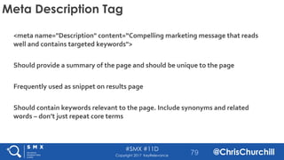#SMX #11D
@ChrisChurchillCopyright 2017 KeyRelevance
Meta Description Tag
<meta name="Description" content=“Compelling mar...