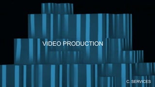 VIDEO PRODUCTION
C. SERVICES
 