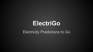 ElectriGo
Electricity Predictions to Go

 