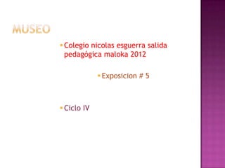  Colegio nicolas esguerra salida
  pedagógica maloka 2012

              Exposicion # 5



 Ciclo IV
 