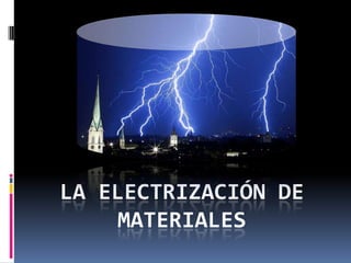 LA ELECTRIZACIÓN DE
    MATERIALES
 