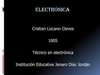electrónica Cristian Lizcano Cleves 1005 Técnico en electrónica Institución Educativa Jenaro Díaz Jordán 