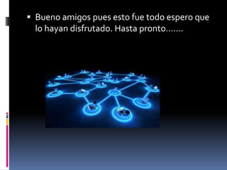  Bueno amigos pues esto fue todo espero que
lo hayan disfrutado. Hasta pronto…….
 