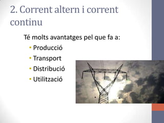Té molts avantatges pel que fa a:
• Producció
• Transport
• Distribució
• Utilització
2. Corrent altern i corrent
continu
 