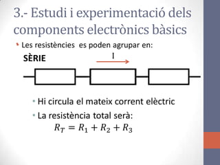 •
3.- Estudi i experimentació dels
components electrònics bàsics
I
 