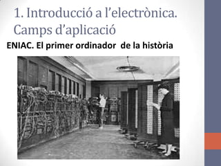 1. Introducció a l’electrònica.
Camps d’aplicació
ENIAC. El primer ordinador de la història
 