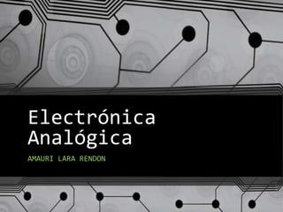 Electrónica
Analógica
AMAURI LARA RENDON

 