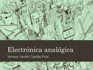 Electrónica analógica
Vanesa Yamilly Castillo Pool

 