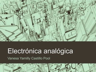 Electrónica analógica
Vanesa Yamilly Castillo Pool
 