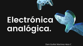 Electrónica
analógica.
Dani Guillot Martinez 4eso C
 