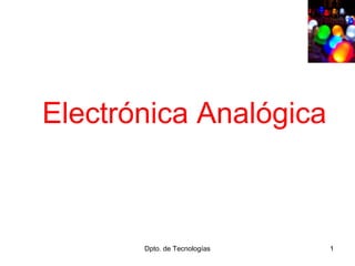 Electrónica Analógica

Dpto. de Tecnologías

1

 