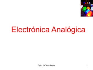 Dpto. de Tecnologías 1
Electrónica Analógica
 