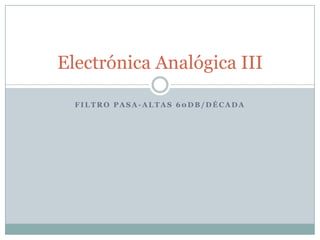 Filtro Pasa-Altas 60db/década Electrónica Analógica III 