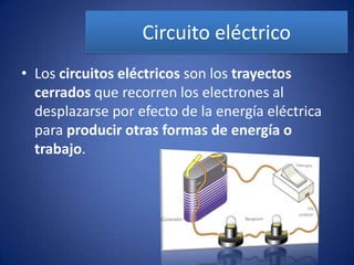 Circuito eléctricoLos circuitos eléctricos son los trayectos cerrados que recorren los electrones al desplazarse por efecto de la energía eléctrica para producir otras formas de energía o trabajo. 