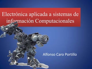 Electrónica aplicada a sistemas de información Computacionales Alfonso Caro Portillo 