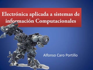 Electrónica aplicada a sistemas de información Computacionales Alfonso Caro Portillo 
