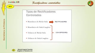 2015
Instala BER
Manuel Augusto Pesantez
Magister en TeledetecciónC
ELECTRÓNICADEPOTENCIA
1
Rectificadores controlables
 