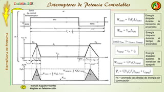 2015
Instala BER
Manuel Augusto Pesantez
Magister en TeledetecciónC
ELECTRÓNICADEPOTENCIA
1
Interruptores de Potencia Controlables
Ps = promedio de pérdida de energía por
conmutación
Energía
disipada
durante la
transición de
encendido
Energía
disipada
durante la
transición de
apagado
Energía
disipada
durante el
tiempo de
encendido
 