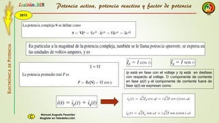 2015
Instala BER
Manuel Augusto Pesantez
Magister en TeledetecciónC
ELECTRÓNICADEPOTENCIA
1
Ip está en fase con el voltaje y Iq está en desfase
con respecto al voltaje. El componente de corriente
en fase ip(t) y el componente de corriente fuera de
fase iq(t) se expresan como
Potencia activa, potencia reactiva y factor de potencia
 