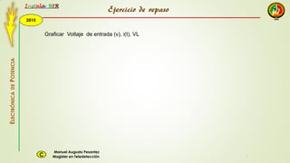 2015
Instala BER
Manuel Augusto Pesantez
Magister en TeledetecciónC
ELECTRÓNICADEPOTENCIA
1
Ejercicio de repaso
Graficar Voltaje de entrada (v), i(t), VL
 