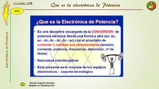 2015
Instala BER
Manuel Augusto Pesantez
Magister en TeledetecciónC
ELECTRÓNICADEPOTENCIA
1
Que es la electrónica de Potencia
 