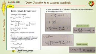2015
Instala BER
Manuel Augusto Pesantez
Magister en TeledetecciónC
ELECTRÓNICADEPOTENCIA
1
El valor promedio de la corriente rectificada es obtenido desde
el inicio de la ecuación
Valor Promedio de la corriente rectificada
Corriente promedio
Voltaje promedio
 