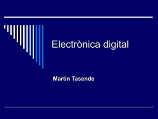 Electrònica digital
Martin Tasende
 