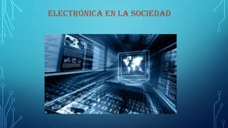 ELECTRÓNICA EN LA SOCIEDAD
 