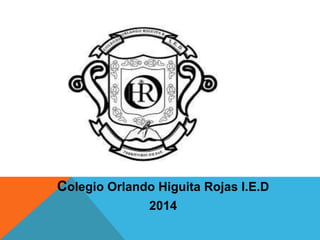 Colegio Orlando Higuita Rojas I.E.D
2014
 