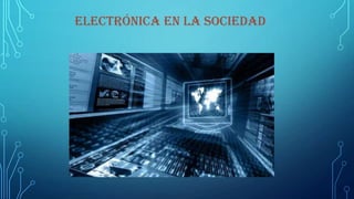 ELECTRÓNICA EN LA SOCIEDAD
 