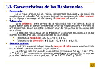 1.1. Características de las Resistencias. <ul><li>Resistencia: </li></ul><ul><li>Es el valor óhmico de un resistor (resist...