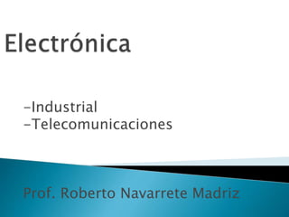 -Industrial
-Telecomunicaciones
Prof. Roberto Navarrete Madriz
 