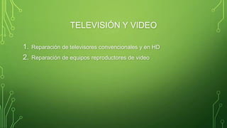 TELEVISIÓN Y VIDEO
1.
2.

Reparación de televisores convencionales y en HD
Reparación de equipos reproductores de video

 