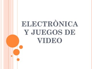 ELECTRÒNICA
Y JUEGOS DE
VIDEO
 
