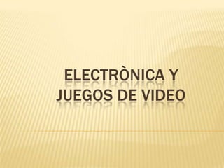 ELECTRÒNICA Y
JUEGOS DE VIDEO
 