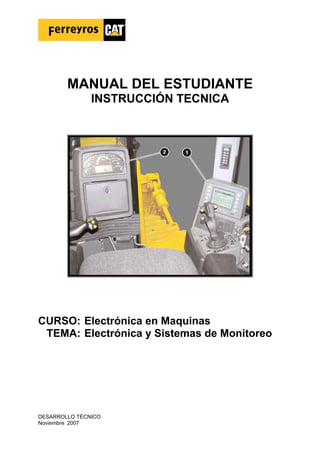MANUAL DEL ESTUDIANTE
INSTRUCCIÓN TECNICA
CURSO: Electrónica en Maquinas
TEMA: Electrónica y Sistemas de Monitoreo
DESARROLLO TÉCNICO
Noviembre 2007
 