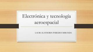 Electrónica y tecnología
aeroespacial
LAURA KATHERIN PAREDES MIRANDA

 