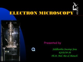 ELECTRON MICROSCOPYELECTRON MICROSCOPY
Presented by
sem.mov
Siddhartha Swarup Jena
RAD/10-30
Ph.D. Mol. Bio & Biotech
 