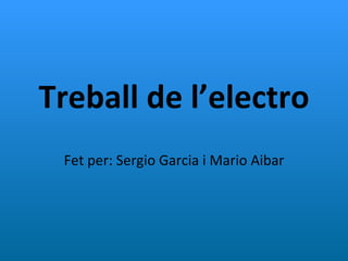 Treball de l’electro Fet per: Sergio Garcia i Mario Aibar 