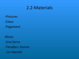 2.2-Materials -Pintures -Claus -Pegament Altres: -Una Serra -Tenalles i tisores - Un Martell 