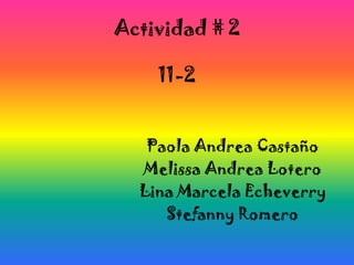 Actividad # 2

    11-2


   Paola Andrea Castaño
  Melissa Andrea Lotero
  Lina Marcela Echeverry
     Stefanny Romero
 