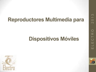 ELECTRO2013
Reproductores Multimedia para
la Consulta de Repositorios de
Recursos Educativos Abiertos
desde Dispositivos Móviles
 