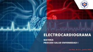 ELECTROCARDIOGRAMA
MATERIA
PROCESO SALUD ENFERMEDAD I
La Paz, B.C.S., junio 2023
 