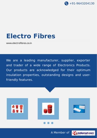 +91-9643204130
A Member of
Electro Fibres
www.electrofibres.co.in
We are a leading manufacturer, supplier, exporter
and trader of a wide range of Electronics Products.
Our products are acknowledged for their optimum
insulation properties, outstanding designs and user-
friendly features.
 