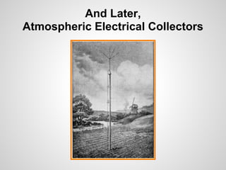 And Later,
Atmospheric Electrical Collectors
 
